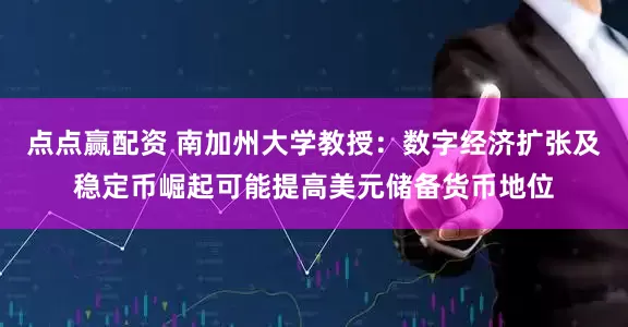 点点赢配资 南加州大学教授：数字经济扩张及稳定币崛起可能提高美元储备货币地位