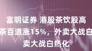 富明证券 港股茶饮股高开，茶百道涨15%，外卖大战白热化