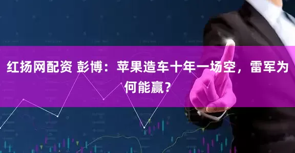 红扬网配资 彭博：苹果造车十年一场空，雷军为何能赢？