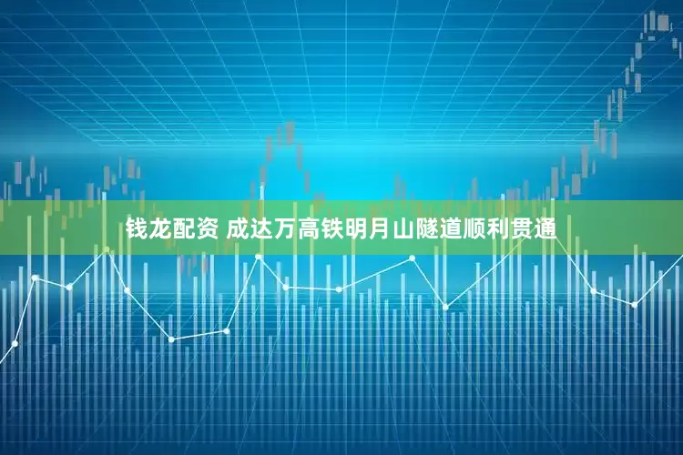 钱龙配资 成达万高铁明月山隧道顺利贯通