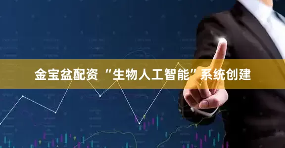 金宝盆配资 “生物人工智能”系统创建
