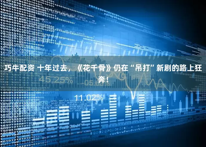 巧牛配资 十年过去，《花千骨》仍在“吊打”新剧的路上狂奔！