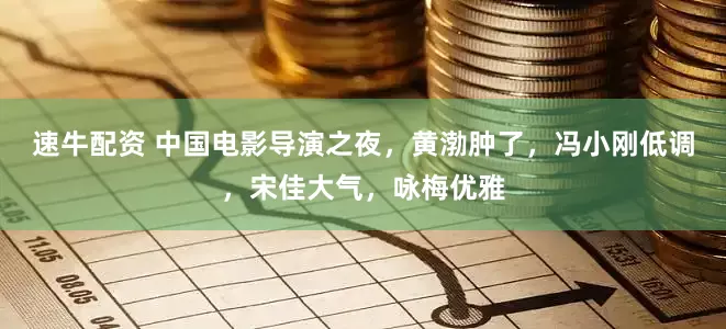 速牛配资 中国电影导演之夜，黄渤肿了，冯小刚低调，宋佳大气，咏梅优雅