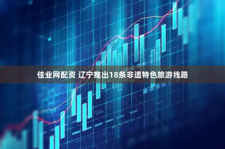 佳业网配资 辽宁推出18条非遗特色旅游线路