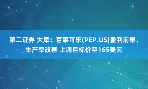 第二证券 大摩：百事可乐(PEP.US)盈利前景、生产率改善 上调目标价至165美元