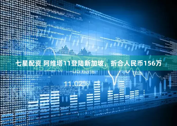 七星配资 阿维塔11登陆新加坡，折合人民币156万