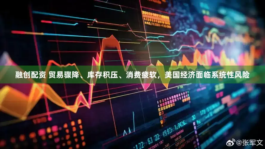 融创配资 贸易骤降、库存积压、消费疲软，美国经济面临系统性风险