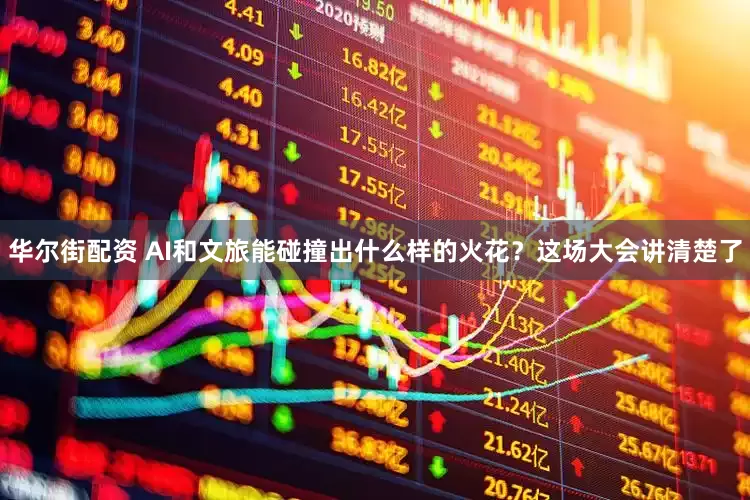 华尔街配资 AI和文旅能碰撞出什么样的火花？这场大会讲清楚了