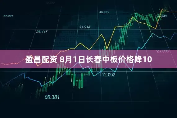 盈昌配资 8月1日长春中板价格降10