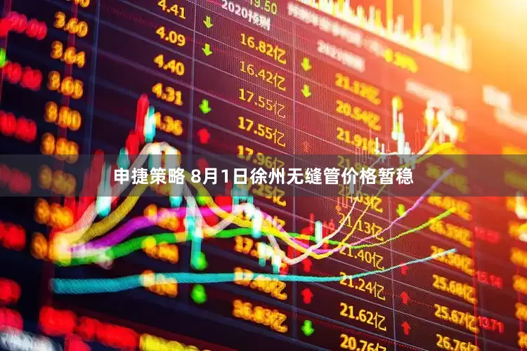 申捷策略 8月1日徐州无缝管价格暂稳