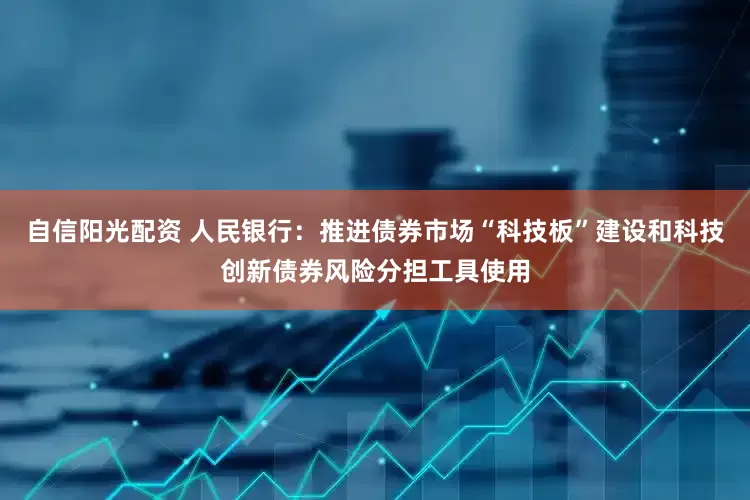 自信阳光配资 人民银行：推进债券市场“科技板”建设和科技创新债券风险分担工具使用