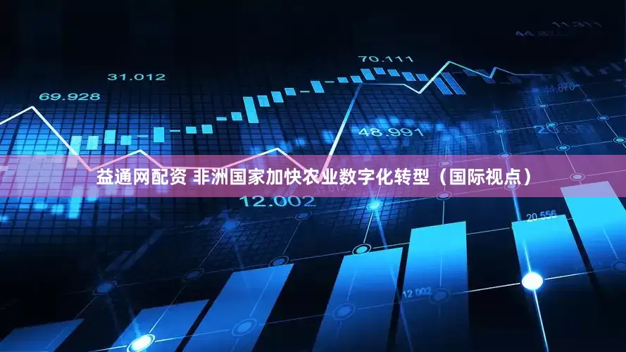 益通网配资 非洲国家加快农业数字化转型（国际视点）