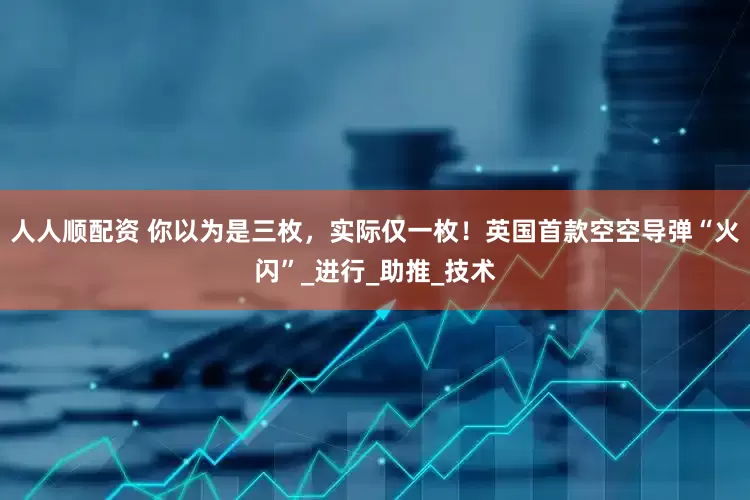 人人顺配资 你以为是三枚，实际仅一枚！英国首款空空导弹“火闪”_进行_助推_技术
