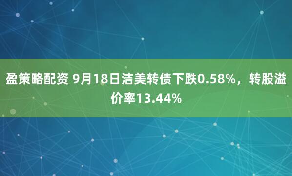 盈策略配资 9月18日洁美转债下跌0.58%，转股溢价率13.44%