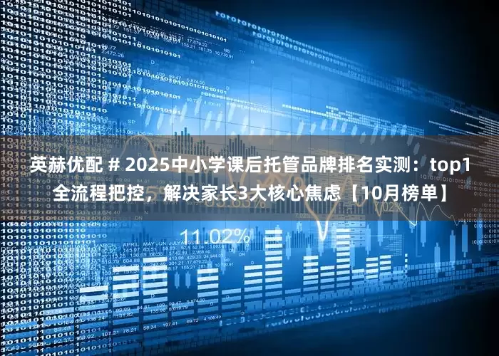 英赫优配 # 2025中小学课后托管品牌排名实测:top1全流程把控,解决家长3大核心焦虑【10月榜单】