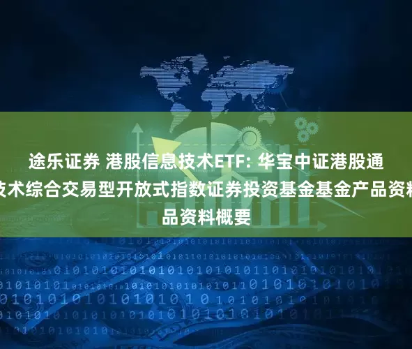 途乐证券 港股信息技术ETF: 华宝中证港股通信息技术综合交易型开放式指数证券投资基金基金产品资料概要