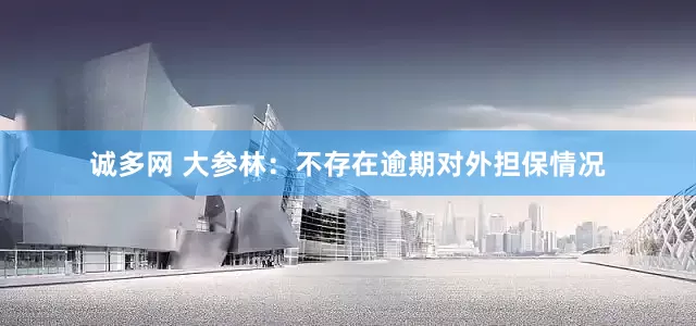 诚多网 大参林：不存在逾期对外担保情况