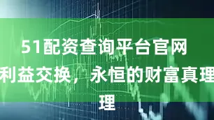 51配资查询平台官网 利益交换，永恒的财富真理