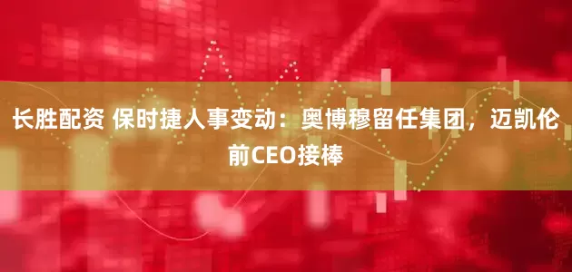 长胜配资 保时捷人事变动：奥博穆留任集团，迈凯伦前CEO接棒