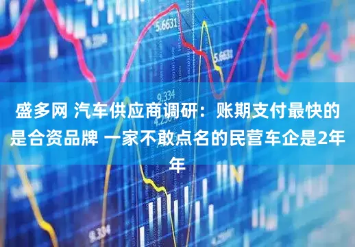 盛多网 汽车供应商调研：账期支付最快的是合资品牌 一家不敢点名的民营车企是2年