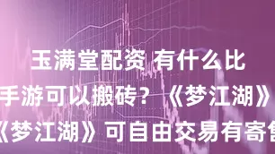 玉满堂配资 有什么比较好玩的手游可以搬砖？《梦江湖》可自由交易有寄售行