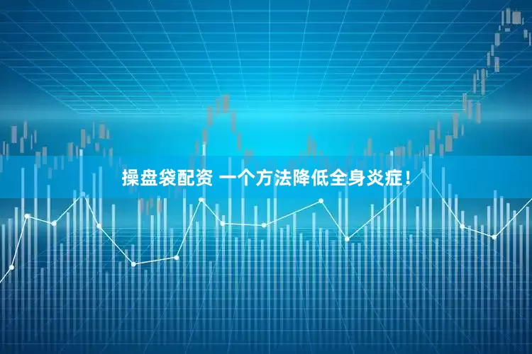 操盘袋配资 一个方法降低全身炎症！